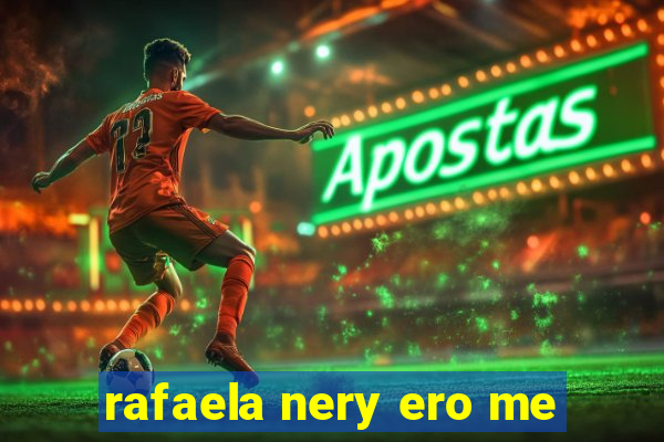 rafaela nery ero me